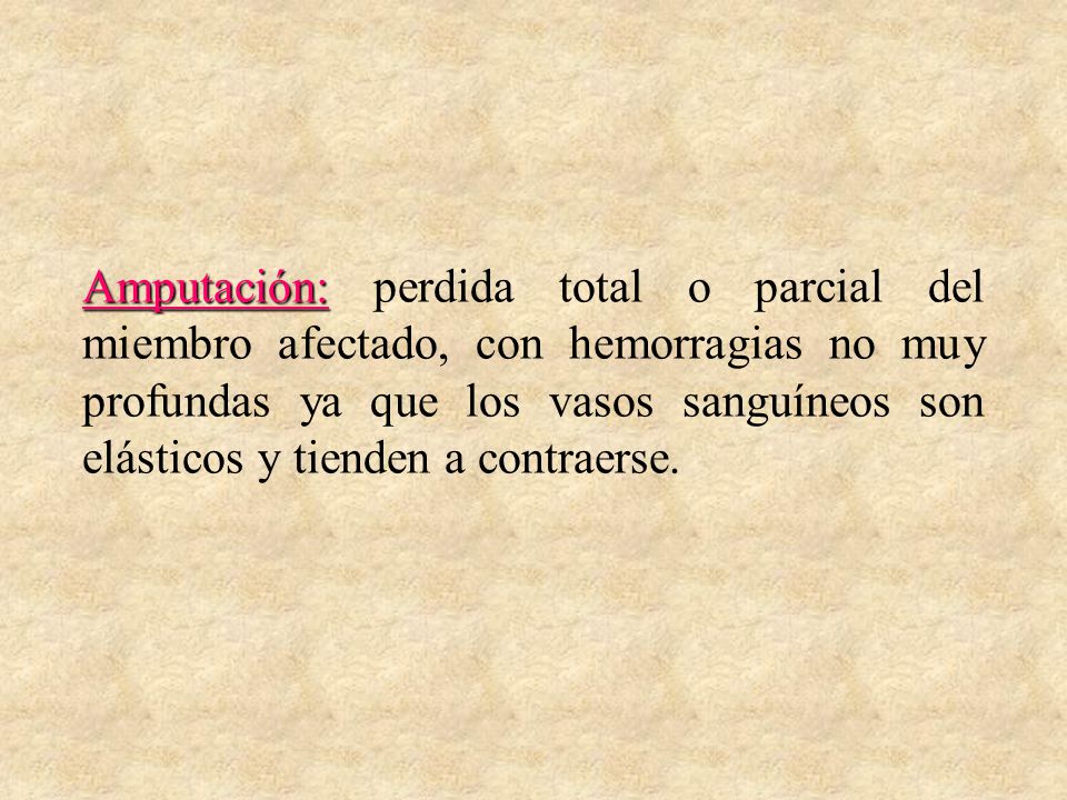 Amputación: perdida total o parcial del miembro afectado, con hemorragias no muy profundas ya que los vasos sanguíneos son elásticos y tienden a contraerse.