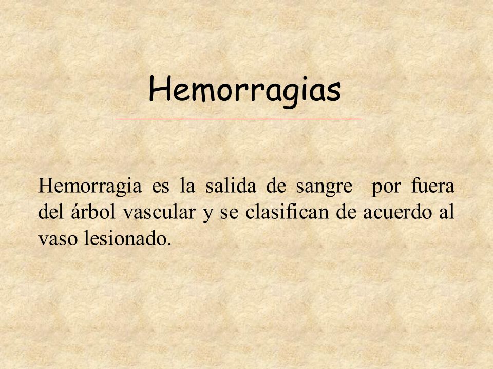 Hemorragias Hemorragia es la salida de sangre por fuera del árbol vascular y se clasifican de acuerdo al vaso lesionado.