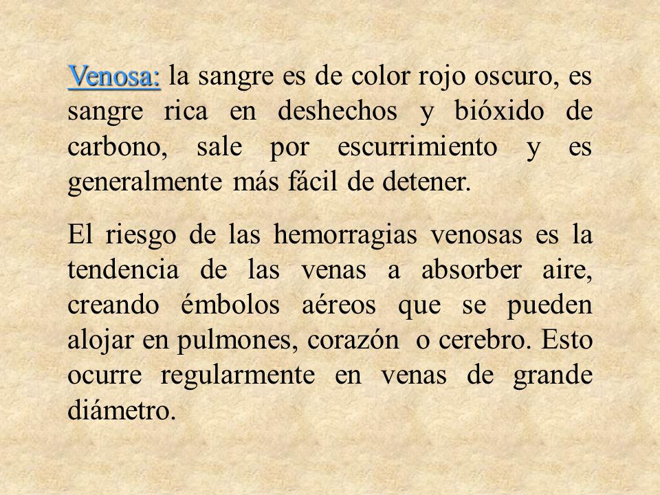 Venosa: la sangre es de color rojo oscuro, es sangre rica en deshechos y bióxido de carbono, sale por escurrimiento y es generalmente más fácil de detener.