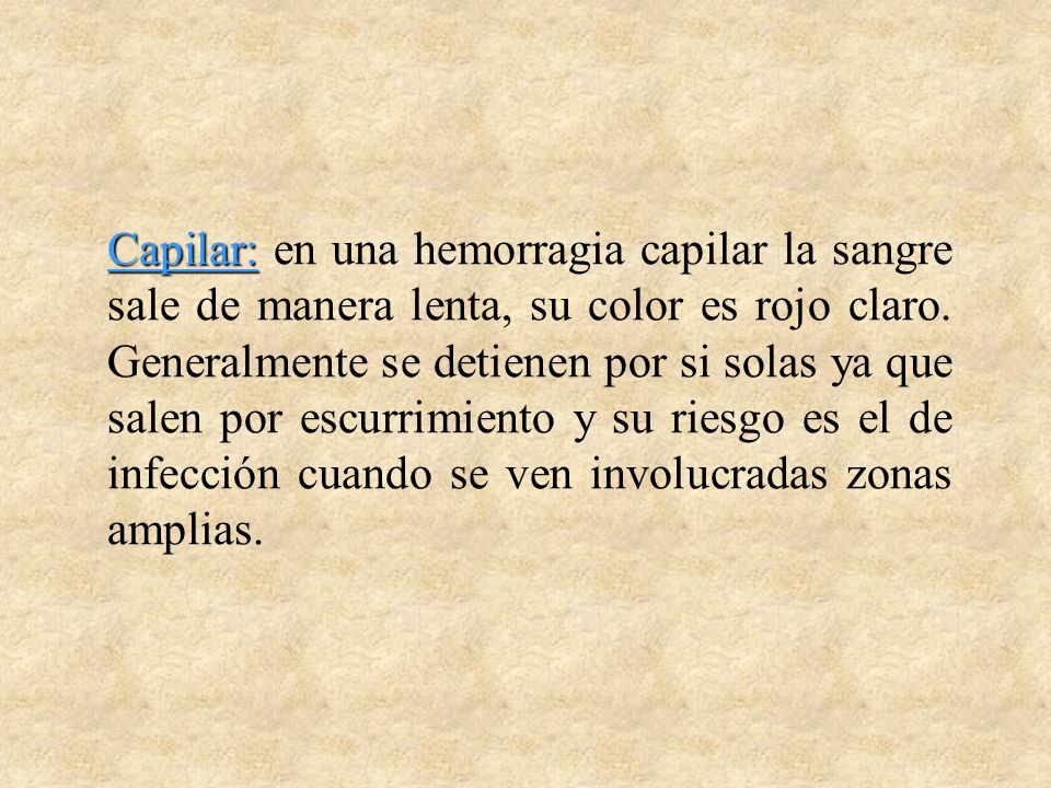 Capilar: en una hemorragia capilar la sangre sale de manera lenta, su color es rojo claro.