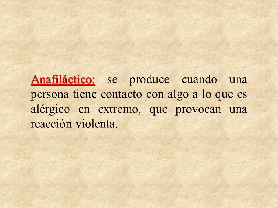 Anafiláctico: se produce cuando una persona tiene contacto con algo a lo que es alérgico en extremo, que provocan una reacción violenta.