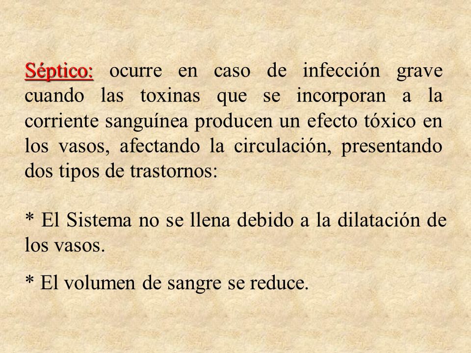 Séptico: ocurre en caso de infección grave cuando las toxinas que se incorporan a la corriente sanguínea producen un efecto tóxico en los vasos, afectando la circulación, presentando dos tipos de trastornos: