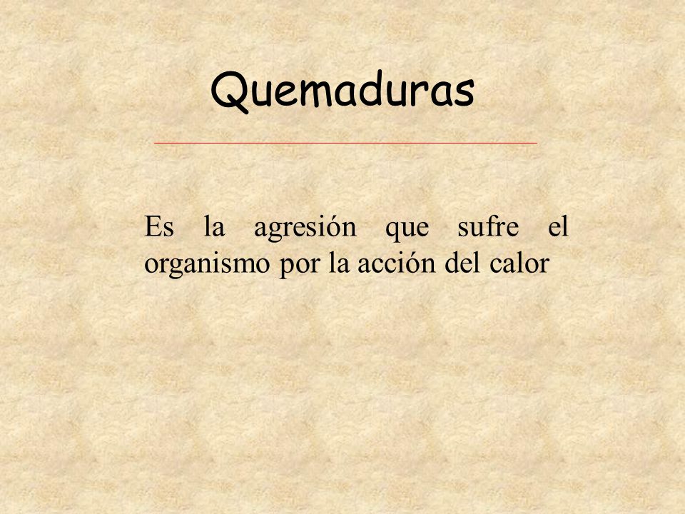 Quemaduras Es la agresión que sufre el organismo por la acción del calor