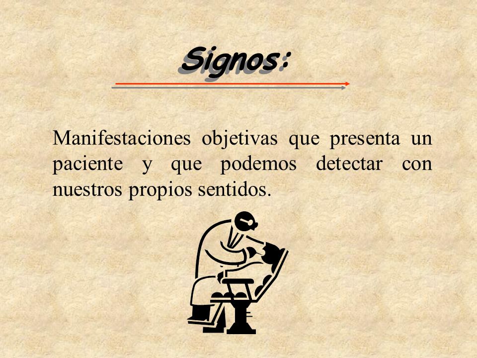 Signos: Manifestaciones objetivas que presenta un paciente y que podemos detectar con nuestros propios sentidos.