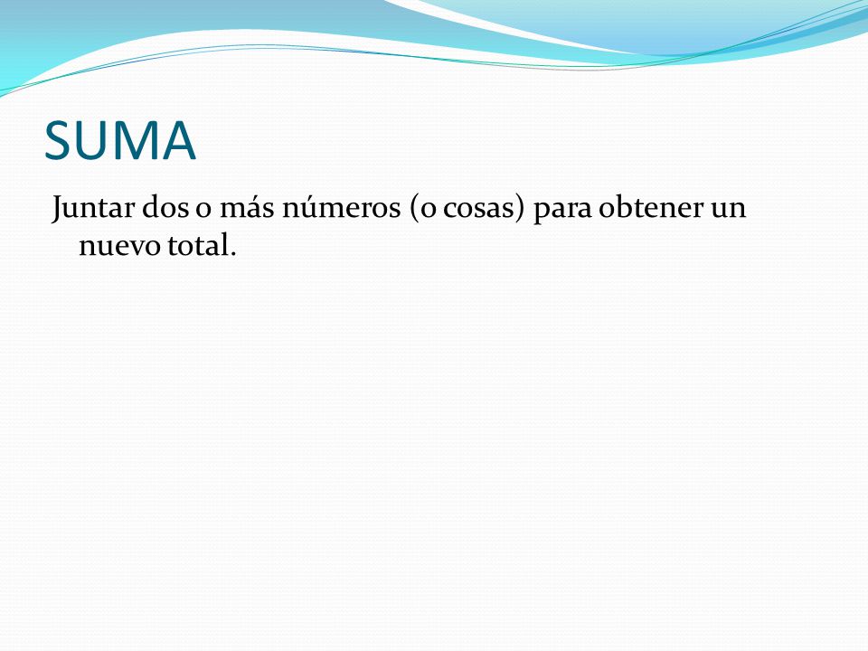 SUMA Juntar dos o más números (o cosas) para obtener un nuevo total.