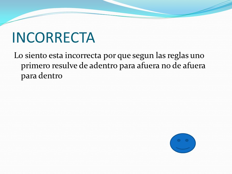 INCORRECTA Lo siento esta incorrecta por que segun las reglas uno primero resulve de adentro para afuera no de afuera para dentro.