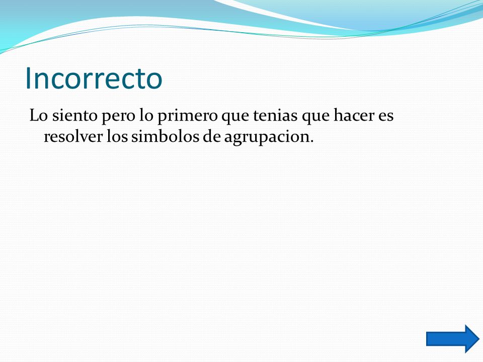 Incorrecto Lo siento pero lo primero que tenias que hacer es resolver los simbolos de agrupacion.