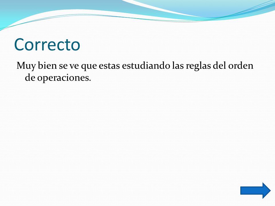 Correcto Muy bien se ve que estas estudiando las reglas del orden de operaciones.