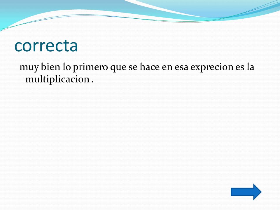 correcta muy bien lo primero que se hace en esa exprecion es la multiplicacion .