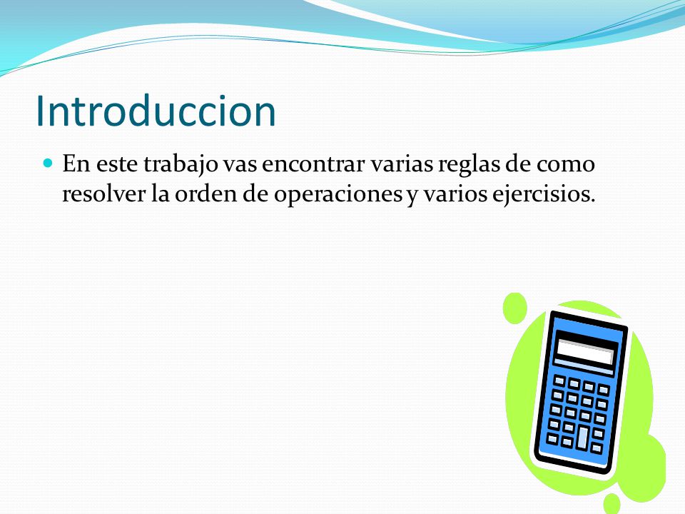 Introduccion En este trabajo vas encontrar varias reglas de como resolver la orden de operaciones y varios ejercisios.