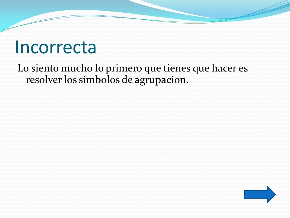Incorrecta Lo siento mucho lo primero que tienes que hacer es resolver los simbolos de agrupacion.