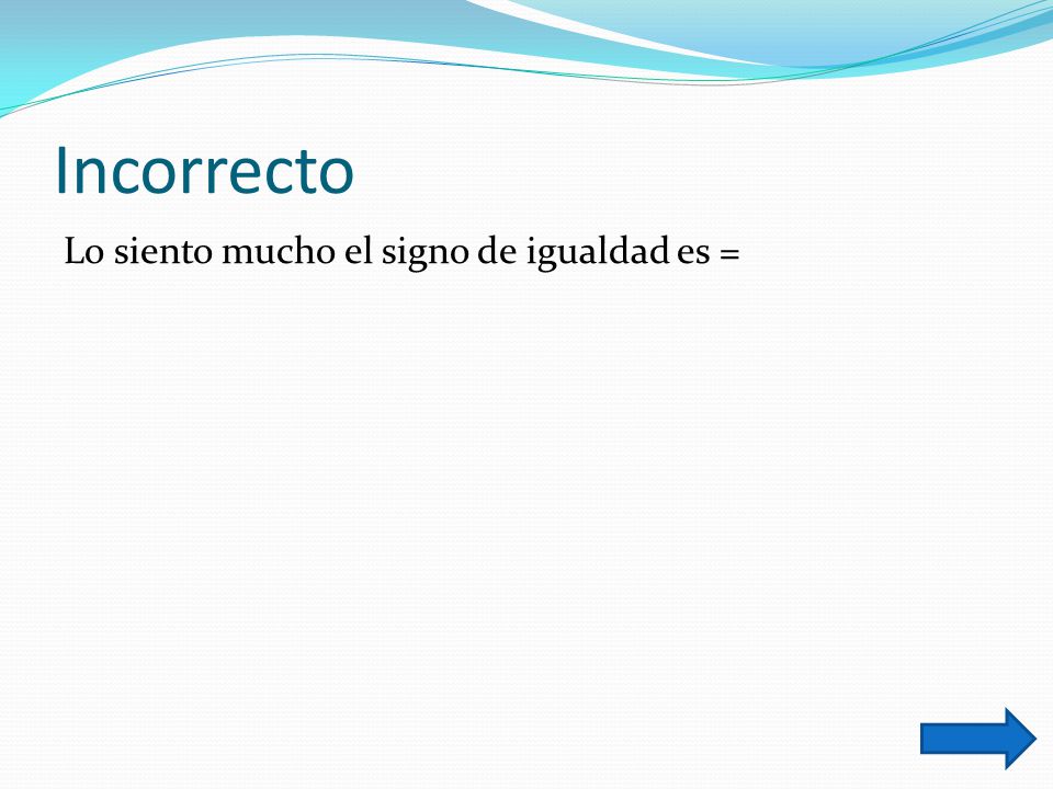 Incorrecto Lo siento mucho el signo de igualdad es =