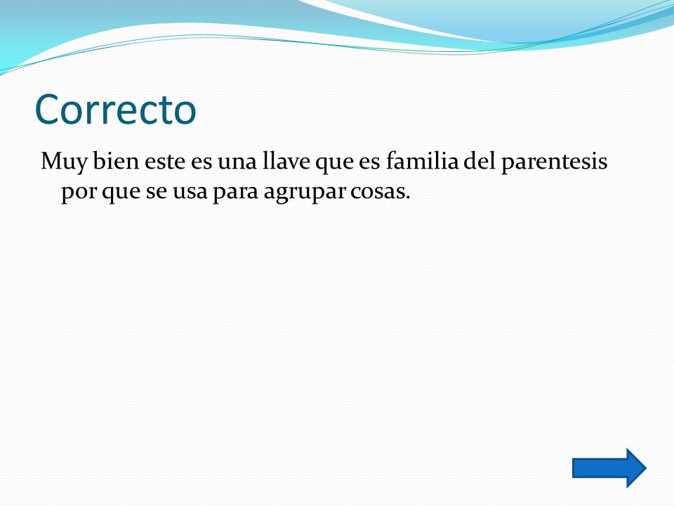 Correcto Muy bien este es una llave que es familia del parentesis por que se usa para agrupar cosas.