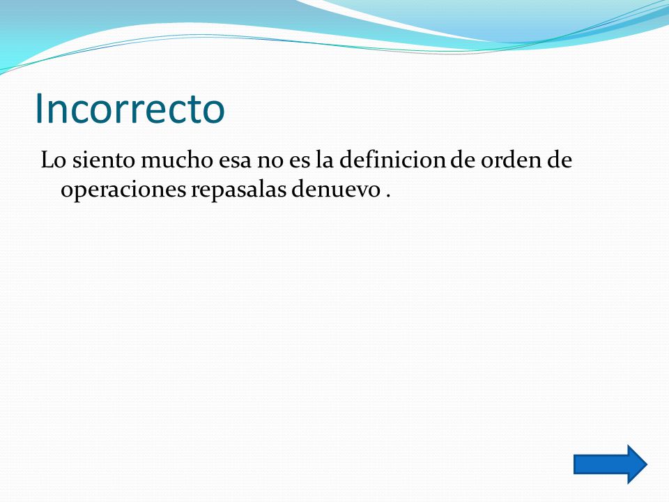 Incorrecto Lo siento mucho esa no es la definicion de orden de operaciones repasalas denuevo .