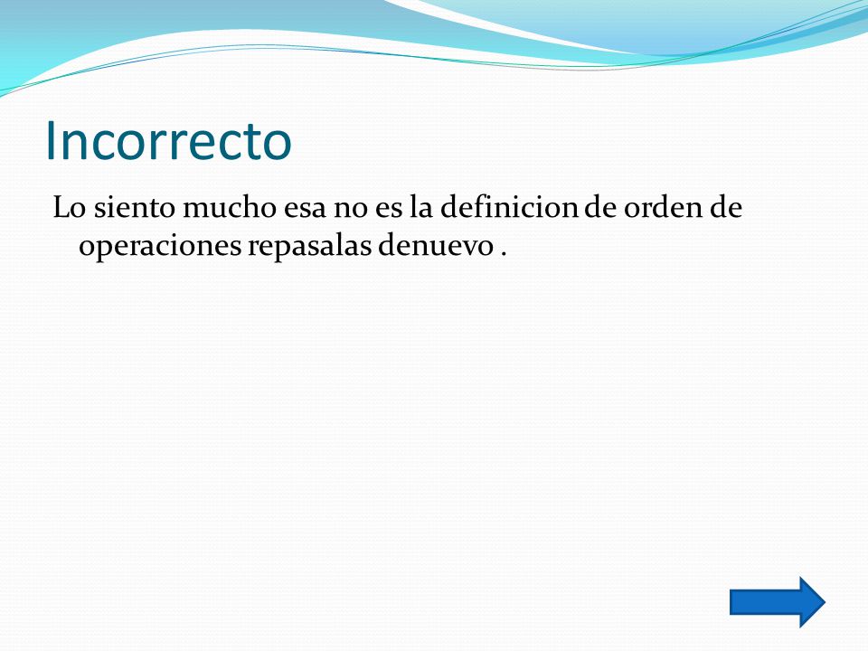 Incorrecto Lo siento mucho esa no es la definicion de orden de operaciones repasalas denuevo .