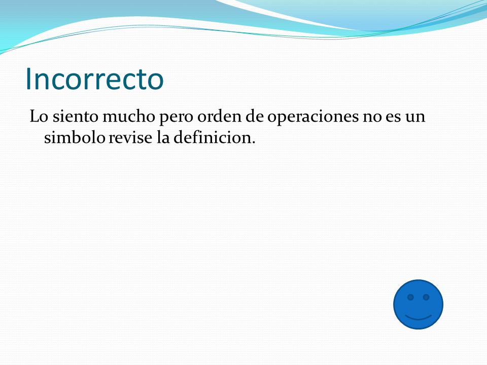 Incorrecto Lo siento mucho pero orden de operaciones no es un simbolo revise la definicion.