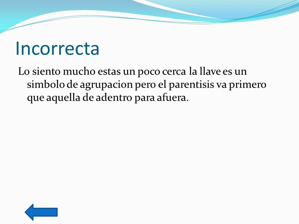 Incorrecta Lo siento mucho estas un poco cerca la llave es un simbolo de agrupacion pero el parentisis va primero que aquella de adentro para afuera.