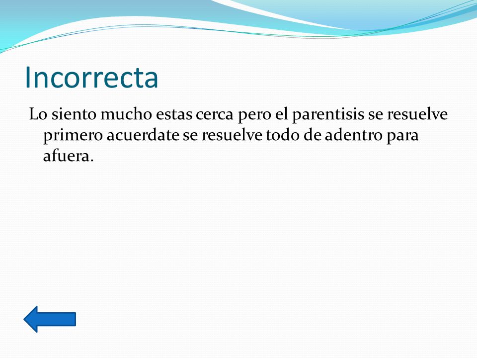 Incorrecta Lo siento mucho estas cerca pero el parentisis se resuelve primero acuerdate se resuelve todo de adentro para afuera.
