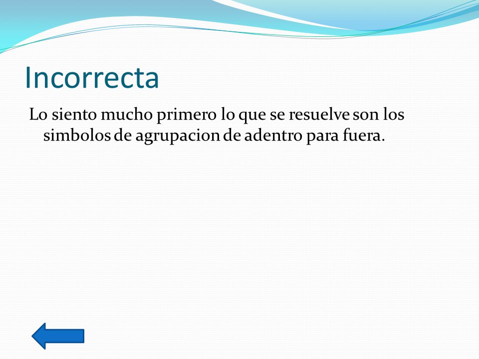 Incorrecta Lo siento mucho primero lo que se resuelve son los simbolos de agrupacion de adentro para fuera.