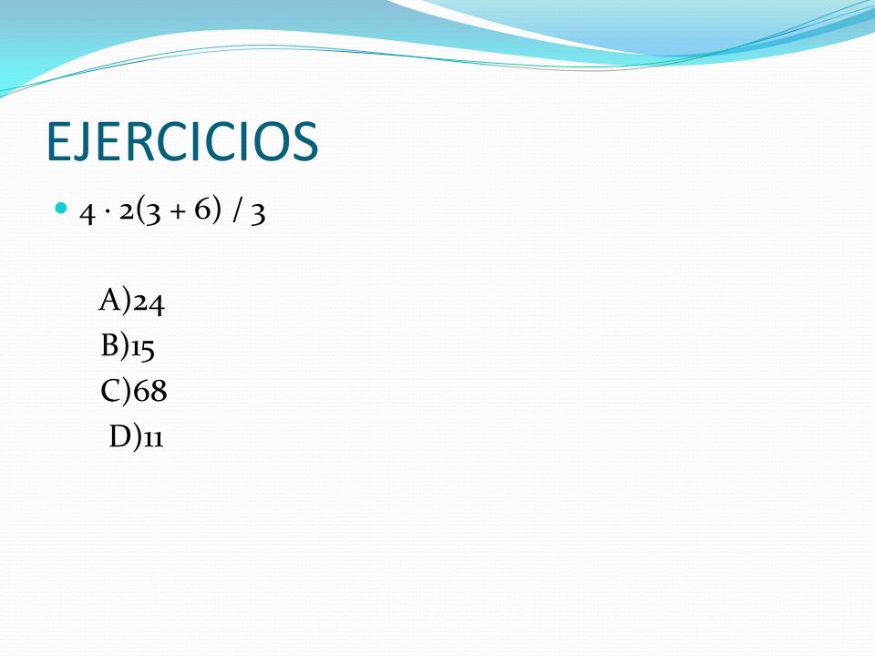 EJERCICIOS 4 · 2(3 + 6) / 3 A)24 B)15 C)68 D)11