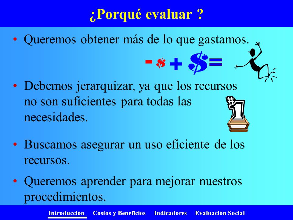 - + ¿Porqué evaluar Queremos obtener más de lo que gastamos.
