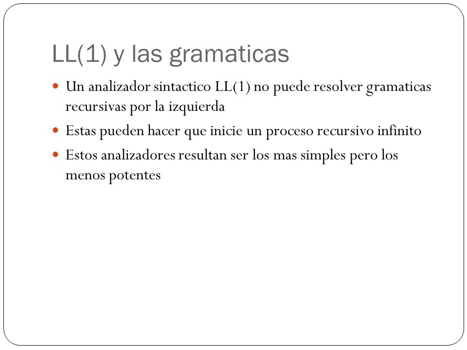 LL(1) y las gramaticas Un analizador sintactico LL(1) no puede resolver gramaticas recursivas por la izquierda.