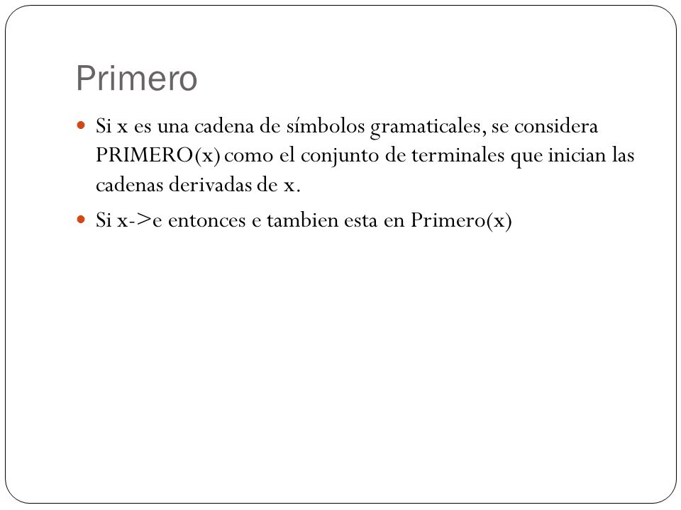 Primero Si x es una cadena de símbolos gramaticales, se considera PRIMERO(x) como el conjunto de terminales que inician las cadenas derivadas de x.