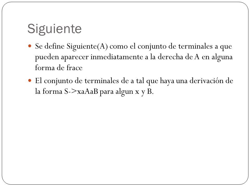Siguiente Se define Siguiente(A) como el conjunto de terminales a que pueden aparecer inmediatamente a la derecha de A en alguna forma de frace.