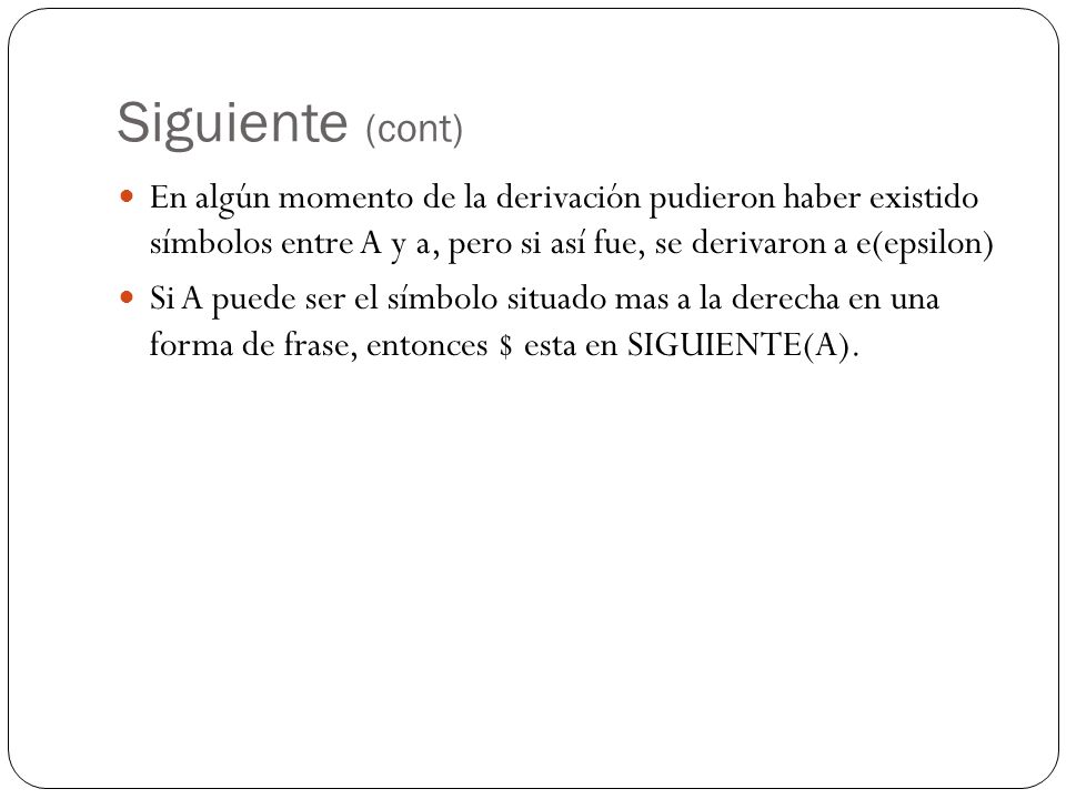 Siguiente (cont) En algún momento de la derivación pudieron haber existido símbolos entre A y a, pero si así fue, se derivaron a e(epsilon)