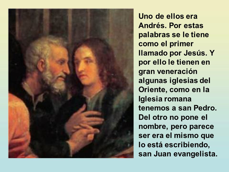 Uno de ellos era Andrés. Por estas palabras se le tiene como el primer llamado por Jesús.