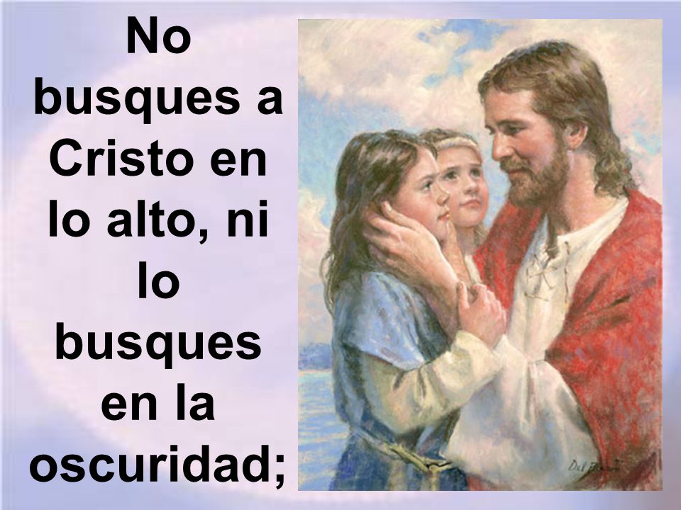 No busques a Cristo en lo alto, ni lo busques en la oscuridad;