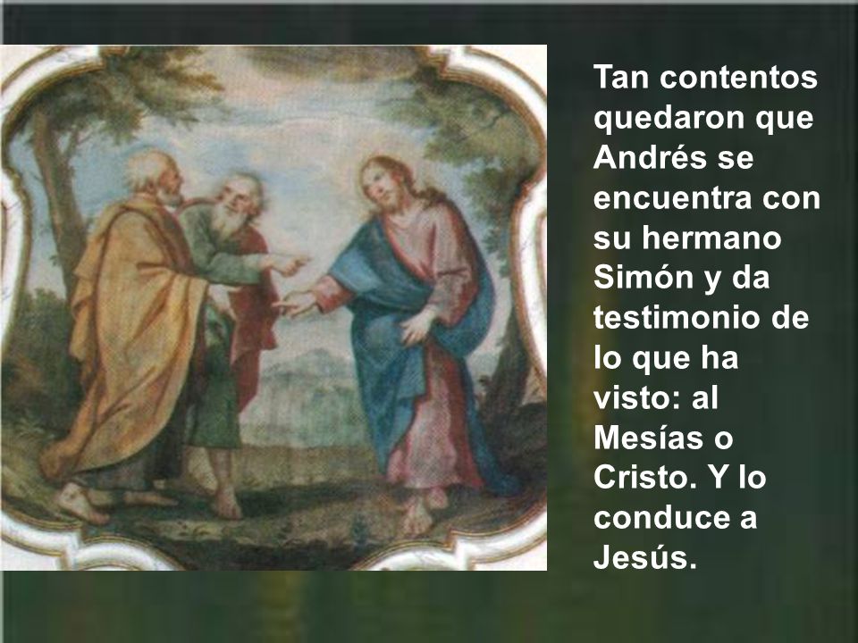 Tan contentos quedaron que Andrés se encuentra con su hermano Simón y da testimonio de lo que ha visto: al Mesías o Cristo.