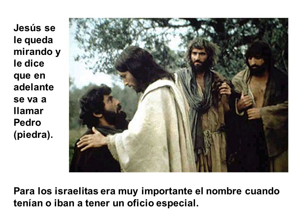 Jesús se le queda mirando y le dice que en adelante se va a llamar Pedro (piedra).