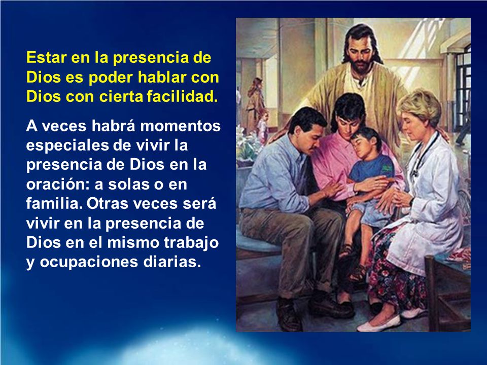 Estar en la presencia de Dios es poder hablar con Dios con cierta facilidad.