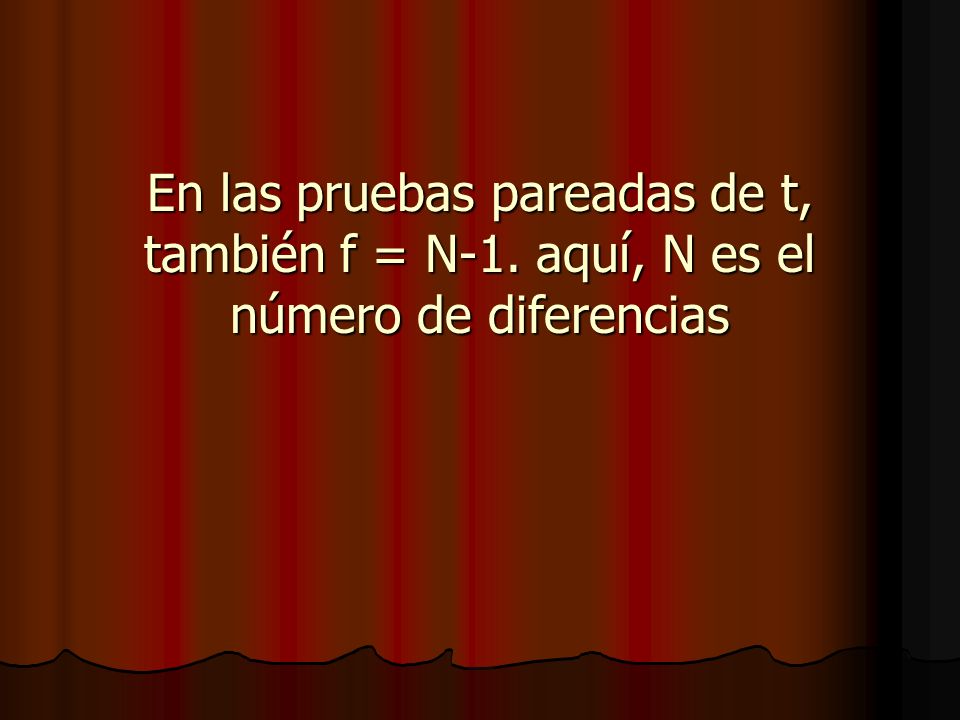 En las pruebas pareadas de t, también f = N-1