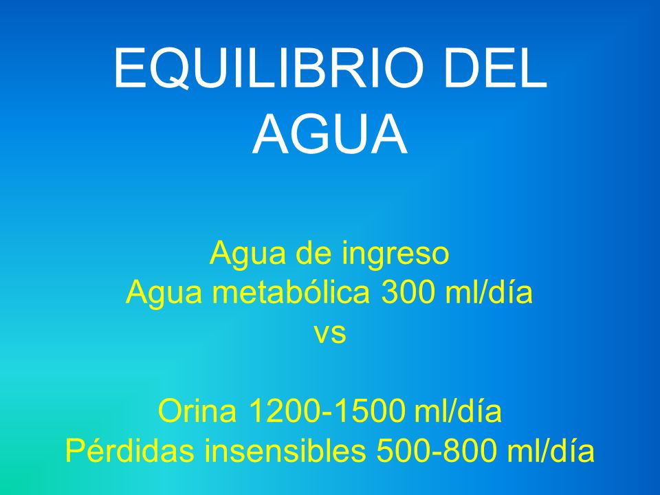 EQUILIBRIO DEL AGUA Agua de ingreso Agua metabólica 300 ml/día vs Orina ml/día Pérdidas insensibles ml/día
