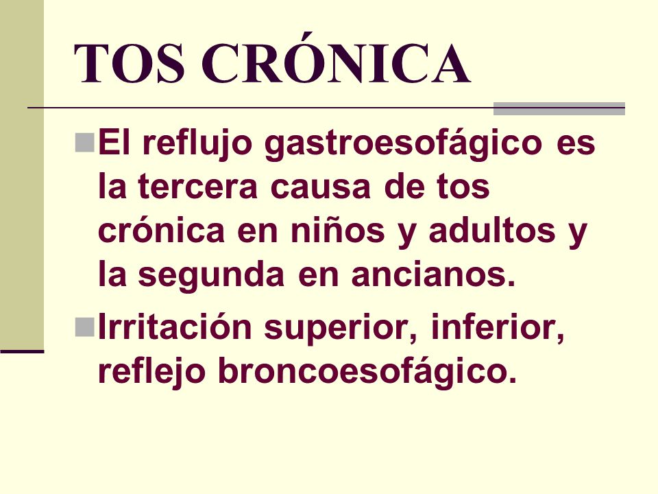 TOS CRÓNICA El reflujo gastroesofágico es la tercera causa de tos crónica en niños y adultos y la segunda en ancianos.