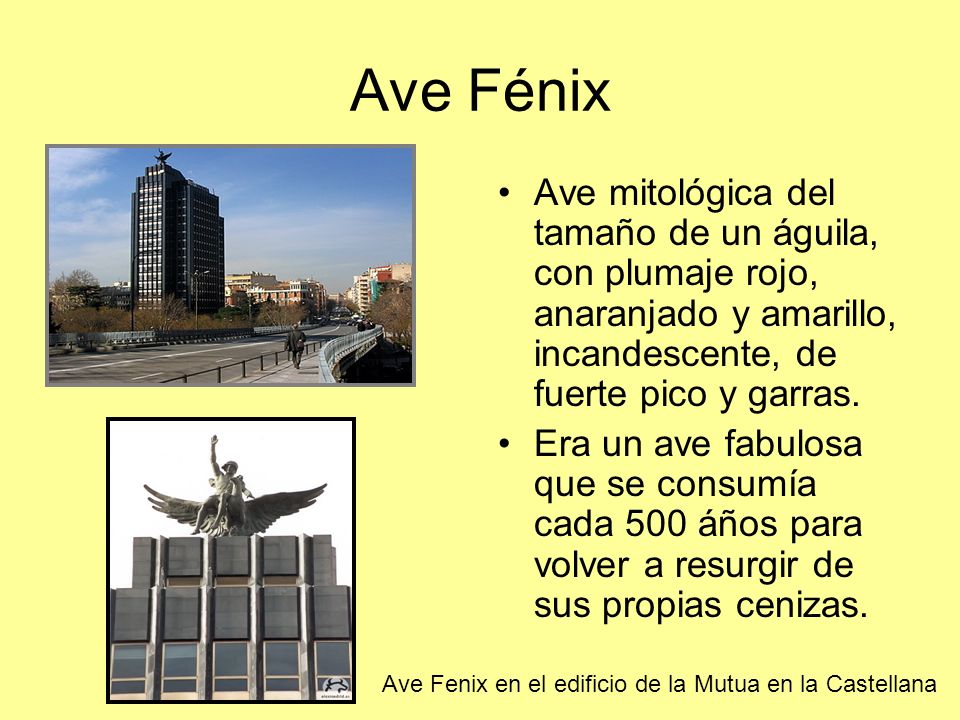 Ave Fénix Ave mitológica del tamaño de un águila, con plumaje rojo, anaranjado y amarillo, incandescente, de fuerte pico y garras.