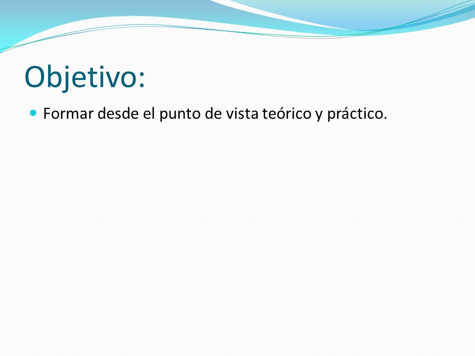 Objetivo: Formar desde el punto de vista teórico y práctico.