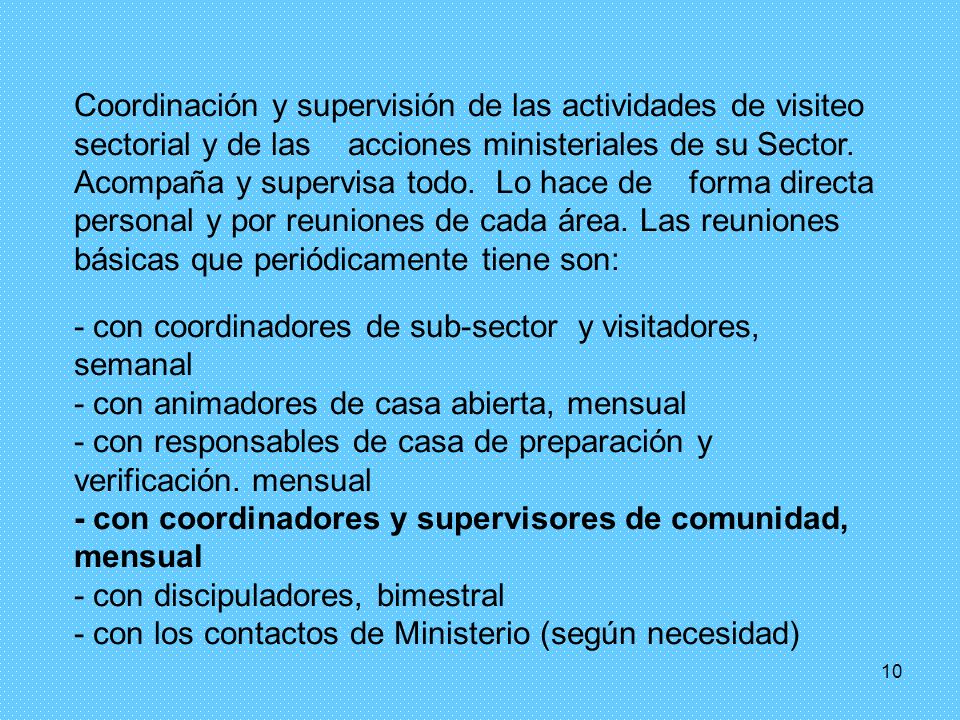 Coordinación y supervisión de las actividades de visiteo sectorial y de las acciones ministeriales de su Sector. Acompaña y supervisa todo. Lo hace de forma directa personal y por reuniones de cada área. Las reuniones básicas que periódicamente tiene son: