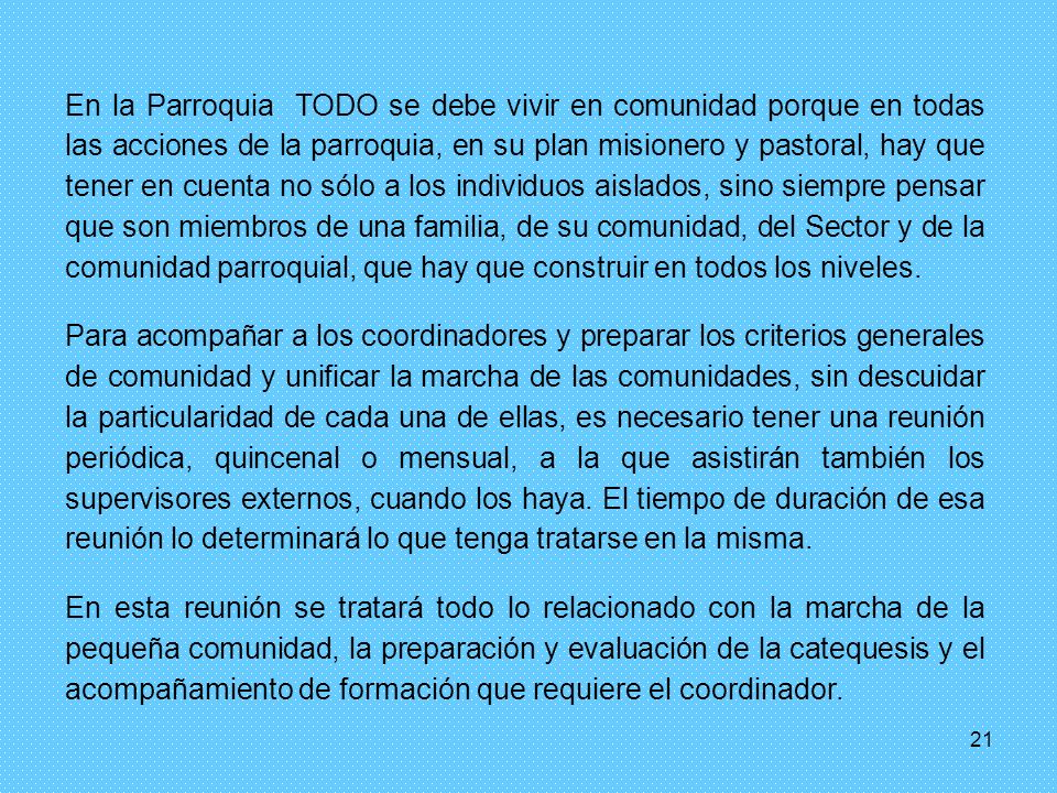 En la Parroquia TODO se debe vivir en comunidad porque en todas las acciones de la parroquia, en su plan misionero y pastoral, hay que tener en cuenta no sólo a los individuos aislados, sino siempre pensar que son miembros de una familia, de su comunidad, del Sector y de la comunidad parroquial, que hay que construir en todos los niveles.