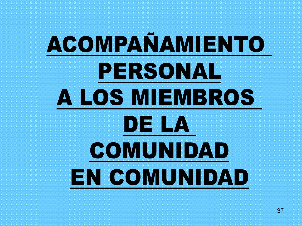 ACOMPAÑAMIENTO PERSONAL A LOS MIEMBROS DE LA COMUNIDAD EN COMUNIDAD 37
