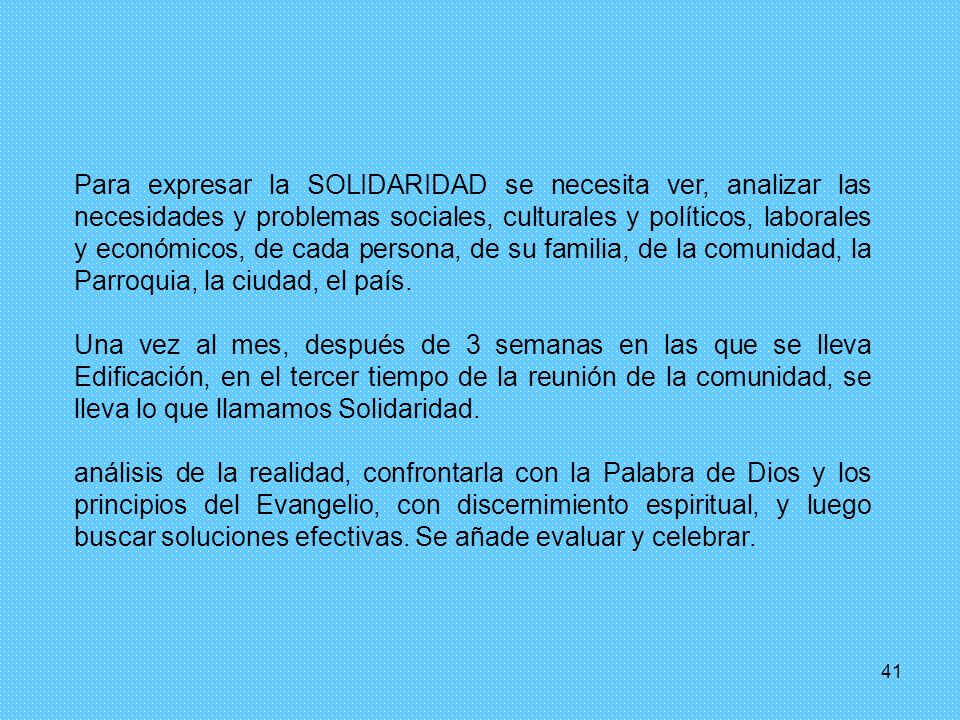 Para expresar la SOLIDARIDAD se necesita ver, analizar las necesidades y problemas sociales, culturales y políticos, laborales y económicos, de cada persona, de su familia, de la comunidad, la Parroquia, la ciudad, el país.