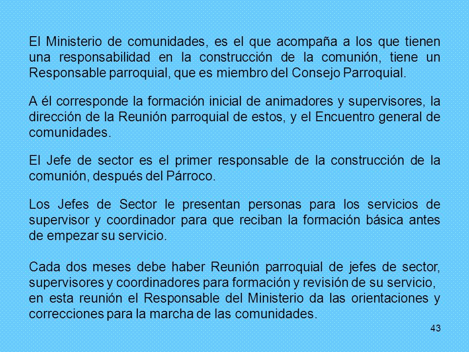 El Ministerio de comunidades, es el que acompaña a los que tienen una responsabilidad en la construcción de la comunión, tiene un Responsable parroquial, que es miembro del Consejo Parroquial.
