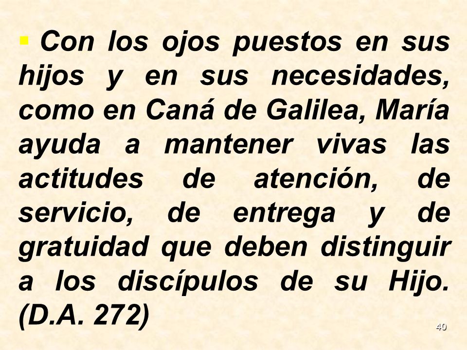 Con los ojos puestos en sus hijos y en sus necesidades, como en Caná de Galilea, María ayuda a mantener vivas las actitudes de atención, de servicio, de entrega y de gratuidad que deben distinguir a los discípulos de su Hijo.