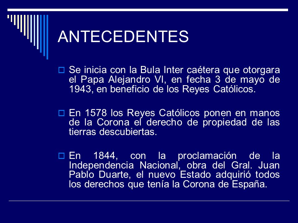 ANTECEDENTES Se inicia con la Bula Inter caétera que otorgara el Papa Alejandro VI, en fecha 3 de mayo de 1943, en beneficio de los Reyes Católicos.
