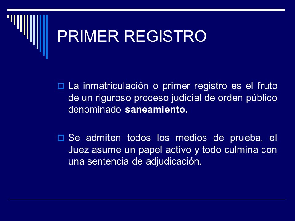PRIMER REGISTRO La inmatriculación o primer registro es el fruto de un riguroso proceso judicial de orden público denominado saneamiento.