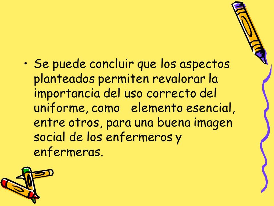 Se puede concluir que los aspectos planteados permiten revalorar la importancia del uso correcto del uniforme, como elemento esencial, entre otros, para una buena imagen social de los enfermeros y enfermeras.