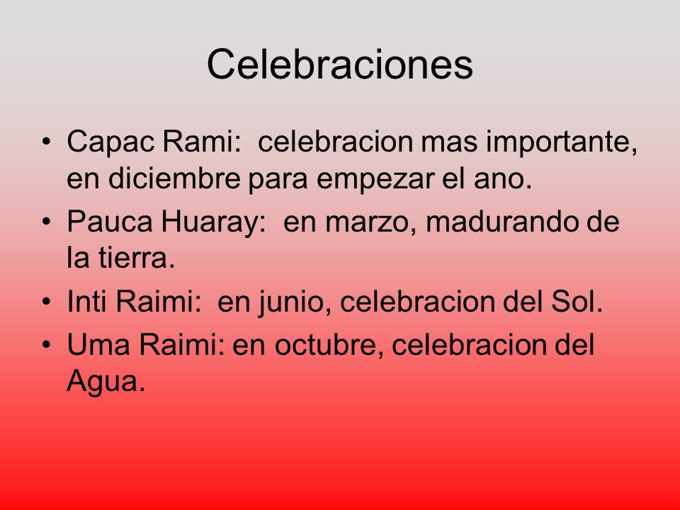 Celebraciones Capac Rami: celebracion mas importante, en diciembre para empezar el ano. Pauca Huaray: en marzo, madurando de la tierra.