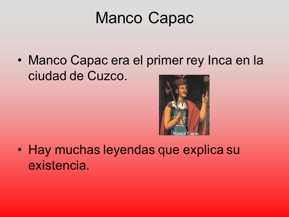 Manco Capac Manco Capac era el primer rey Inca en la ciudad de Cuzco.